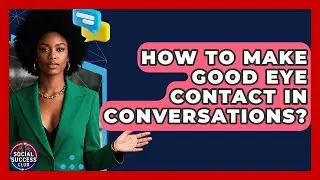 How To Make Good Eye Contact In Conversations? - Social Success Club