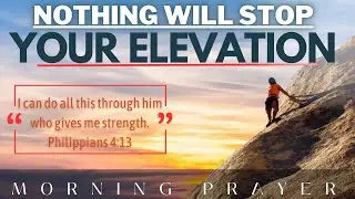 NOTHING will Stop your Elevation | Prayer to start your day with God | Jesus | Morning Prayer