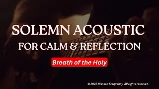 Solemn Acoustic for Calm & Reflection | Breath of the Holy