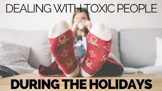 Dealing with Toxic People During the Holidays