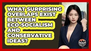 What Surprising Overlaps Exist Between Eco-Socialism And Conservative Ideas? - Socialism Explained