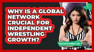 Why Is A Global Network Crucial For Independent Wrestling Growth? - Wrestling Entertainment News