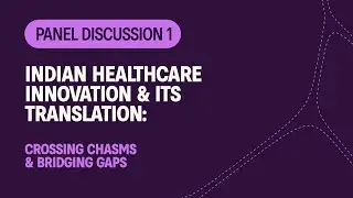 Panel Discussion 1: Indian Healthcare Innovation & Its Translation: Crossing Chasms & Bridging Gaps