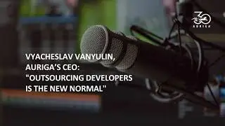 Vyacheslav Vanyulin, Auriga&rsquo;s CEO: &ldquo;Outsourcing Developers is the New Normal&rdquo;