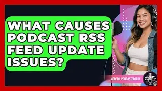 What Causes Podcast RSS Feed Update Issues? - Modern Podcaster Hub
