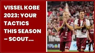 VISSEL KOBE 2023: YOUR TACTICS THIS SEASON &ndash; SCOUT REPORT