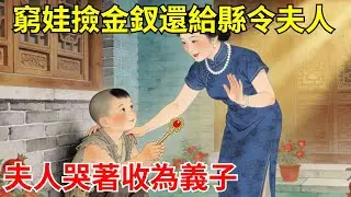 窮娃挖野菜撿到金釵，赤腳走三十裏還給縣令夫人。夫人見他腳底磨穿，抱哭收為義子，十年後他中狀元跨馬遊街！#故事頻道#聽書#民間故事#說書#善有善報#爽文