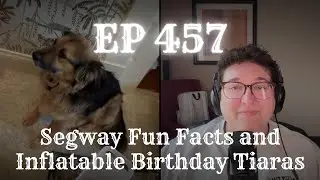 EP 457: Segway Fun Facts and Inflatable Birthday Tiaras