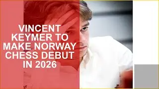VINCENT KEYMER TO MAKE NORWAY CHESS DEBUT IN 2026