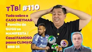 FFD#110 Tudo sobre o CASO NEYMAR | Família do GUGU se MANIFESTA | Casal FAMOSO passa CLIM@O | BBB 25