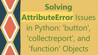 Solving AttributeError Issues in Python: 'button', 'collectreport', and 'function' Objects