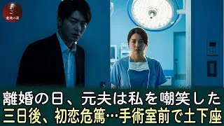 離婚の日、前夫は「僕なしでどうやって生きるの？」と嘲笑った。3日後、彼の初恋の人が危篤になると、彼女を助けてくれと私の手術室の前で膝をついて懇願した。| 実話｜老後のエピソード｜感動エピソード