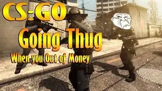 CS:GO Going THUG, When you Out of Money
