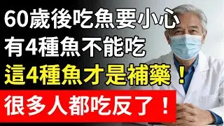 60歲後吃魚要小心，這4種魚比砒霜還毒，這4種魚卻是長壽金鑰，很多人都吃反了！