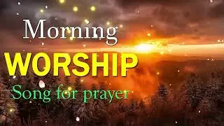 TOp 100 Best Morning Worship Songs For Prayers 2021- Reflection of Praise & Worship Songs Collection