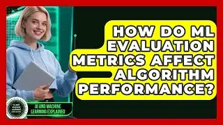 How Do ML Evaluation Metrics Affect Algorithm Performance? - AI and Machine Learning Explained