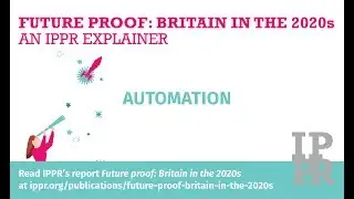 Future proof: Britain in the 2020s, an IPPR explainer - Automation