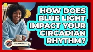 How Does Blue Light Impact Your Circadian Rhythm? - Gen Z Unfiltered
