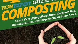 HowExpert Guide to Composting: Learn About Bins, Compost Use, Decomposition, and Organic Waste Book