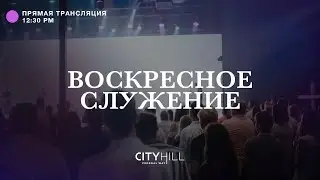 Трансляция воскресного служения CityHill Church | 17 июля  2022 г. в 12:30 дня