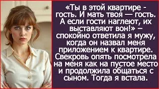 Дорогой, ты в этой квартире - гость. И мать твоя — гость. А если гости наглеют, их выставляют вон!