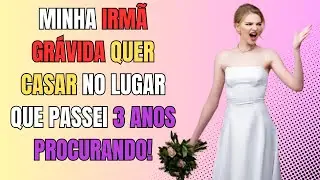 Minha Irm&atilde; Quer Meu Local de Casamento porque est&aacute; Gr&aacute;vida e 