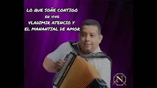 LO QUE SOÑE CONTIGO en vivo - VLADIMIR ATENCIO Y EL MANANTIAL DE AMOR