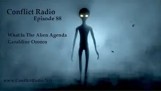 Conflict Radio - Episode 88  What Is The True Alien Agenda with Geraldine Orozco