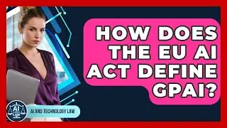 How Does The EU AI Act Define GPAI? - AI and Technology Law