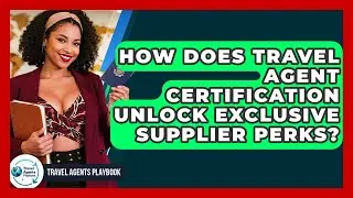 How Does Travel Agent Certification Unlock Exclusive Supplier Perks? - Travel Agents Playbook
