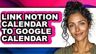 How to Link Notion Calendar to Google Calendar - Full Guide