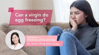 Can a virgin do Egg-Freezing？- Dr. Grace Wing-Shan Kong