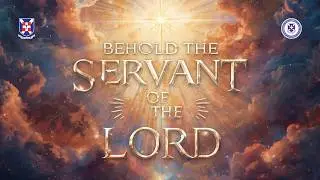BEHOLD THE SERVANT OF THE LORD