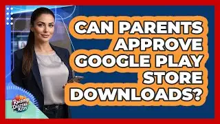 Can Parents Approve Google Play Store Downloads?