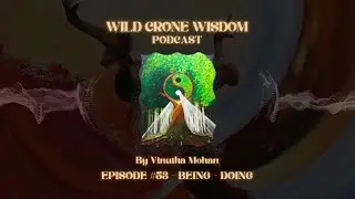 Wild Crone Wisdom Podcast | Episode #53   Being - Doing | By Vinutha Mohan