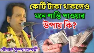 কোটি টাকা থাকলেও মনে শান্তি পাওয়ার উপায় কী? গৌরাঙ্গ সুন্দর চক্রবর্তীর ! gouranga sundar chakraborty
