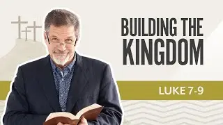 Building the Kingdom | Luke 7-9