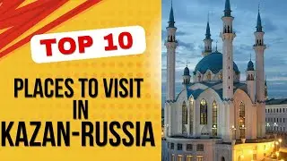 TOP 10 PLACES TO VISIT IN KAZAN RUSSIA
