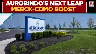 Aurobindo Pharma&rsquo;s Next Big Leap: Merck-CDMO Boost, US Capacity Ramp-Up & FDA Timeline | ET Now