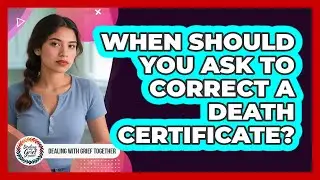 When Should You Ask To Correct A Death Certificate?