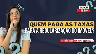 Quem paga as TAXAS para a REGULARIZAÇÃO DO IMÓVEL?