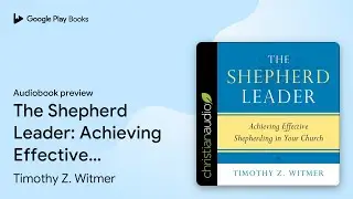 The Shepherd Leader: Achieving Effective&hellip; by Timothy Z. Witmer &middot; Audiobook preview