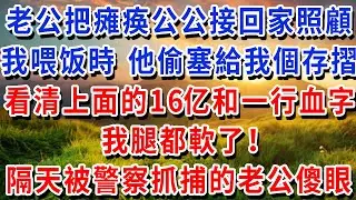 老公把瘫痪公公接回家照顧，我喂饭時 他偷塞給我一個存摺，看清上面的16亿數存款和一行血字 我腿都軟了！隔天被警察抓捕的老公傻眼！
