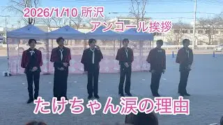 2026/1/10 所沢 アンコール挨拶 たけちゃん涙の理由