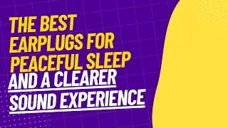 The Best Earplugs for Peaceful Sleep and a Clearer Sound Experience