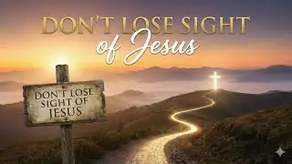 Don't Lose Sight Of Jesus - Sunday Morning Service