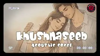 Khushnaseeb (Acoustic Version) | Soulful Bollywood Love Song | Chill & Romantic Vibes