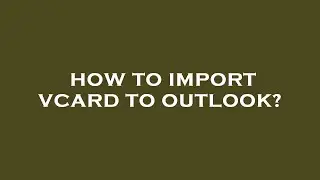 How to import vcard to outlook?