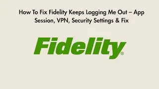 How To Fix Fidelity Keeps Logging Me Out &ndash; App Session, VPN, Security Settings & Fix