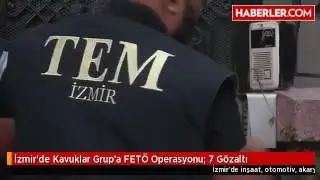 İzmir'de Kavuklar Grup'a FET&Ouml; Operasyonu  7 G&ouml;zaltı